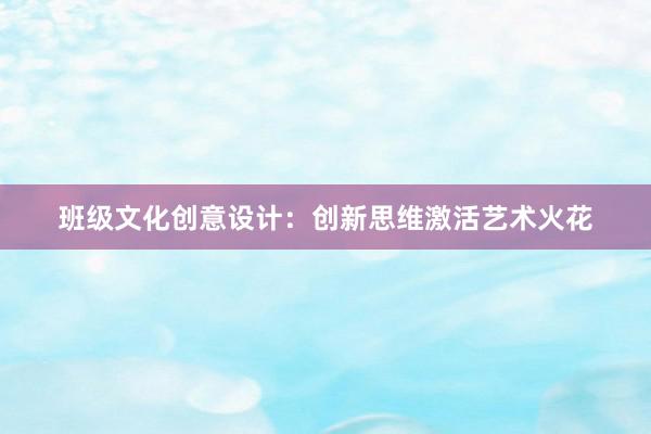 班级文化创意设计：创新思维激活艺术火花