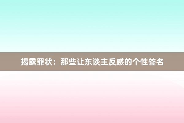 揭露罪状：那些让东谈主反感的个性签名